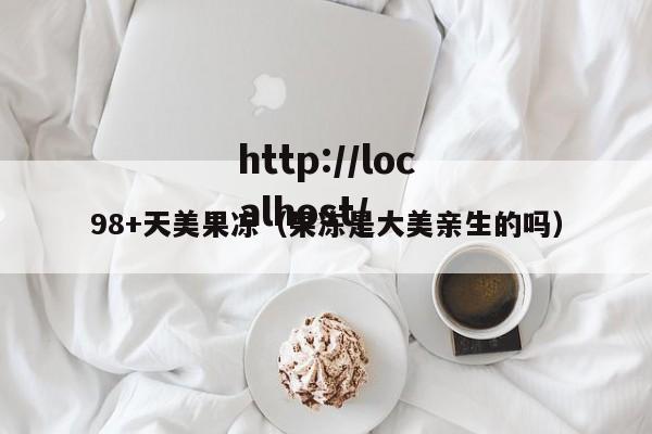 98+天美果冻（果冻是大美亲生的吗）